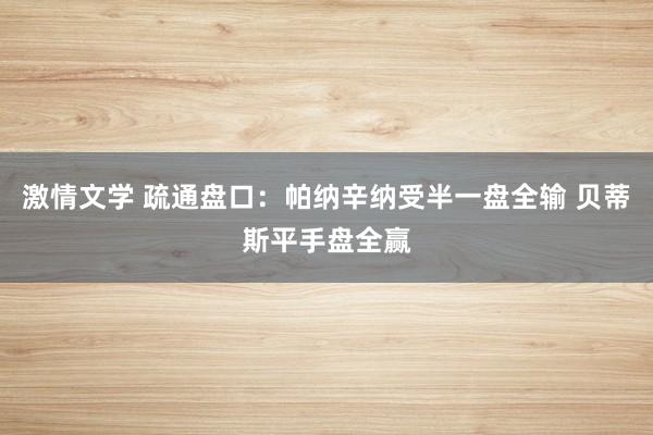 激情文学 疏通盘口:帕纳辛纳受半一盘全输 贝蒂斯平手盘全赢