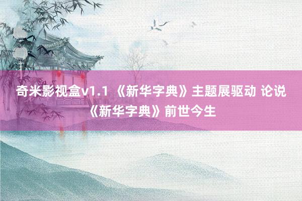 奇米影视盒v1.1 《新华字典》主题展驱动 论说《新华字典》前世今生
