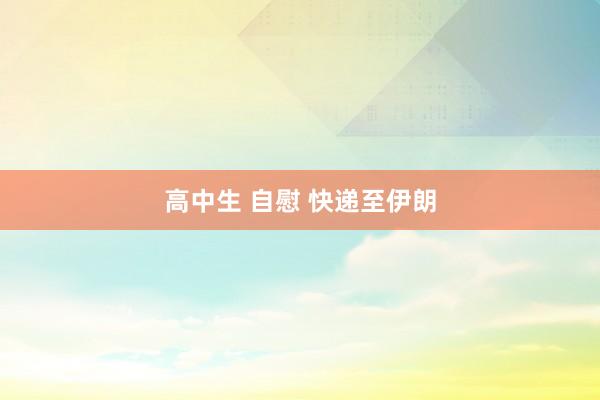 高中生 自慰 快递至伊朗