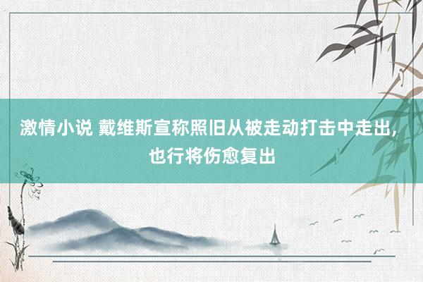 激情小说 戴维斯宣称照旧从被走动打击中走出, 也行将伤愈复出