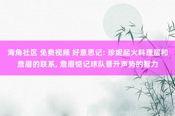 海角社区 免费视频 好意思记: 珍妮起火料理层和詹眉的联系, 詹眉惦记球队晋升声势的智力