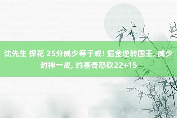 沈先生 探花 25分威少等于威! 掘金逆转国王, 威少封神一战, 约基奇怒砍22+15