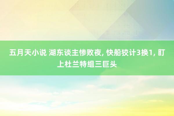 五月天小说 湖东谈主惨败夜, 快船狡计3换1, 盯上杜兰特组三巨头