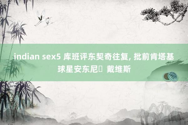 indian sex5 库班评东契奇往复, 批前肯塔基球星安东尼・戴维斯