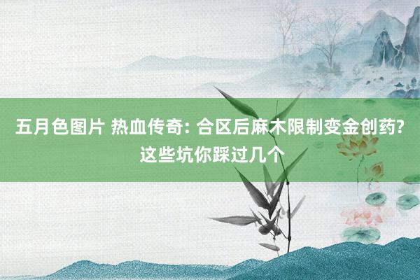 五月色图片 热血传奇: 合区后麻木限制变金创药? 这些坑你踩过几个