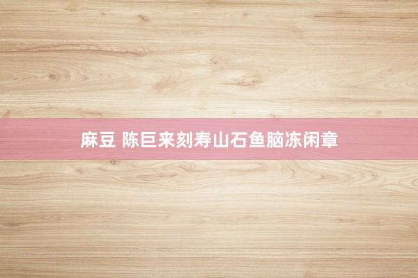 麻豆 陈巨来刻寿山石鱼脑冻闲章