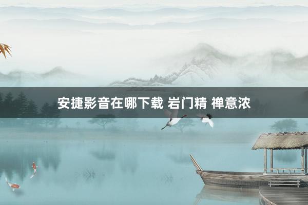 安捷影音在哪下载 岩门精 禅意浓