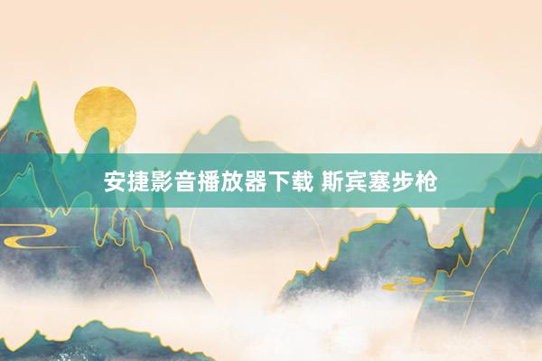 安捷影音播放器下载 斯宾塞步枪