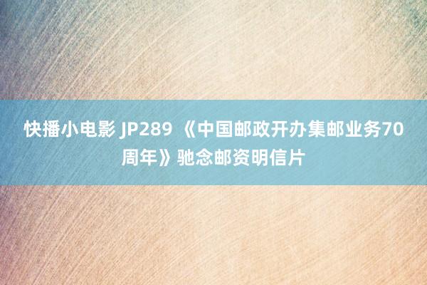 快播小电影 JP289 《中国邮政开办集邮业务70周年》驰念邮资明信片