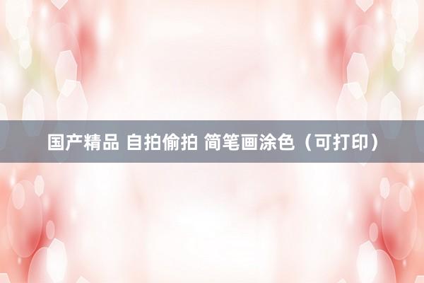 国产精品 自拍偷拍 简笔画涂色（可打印）