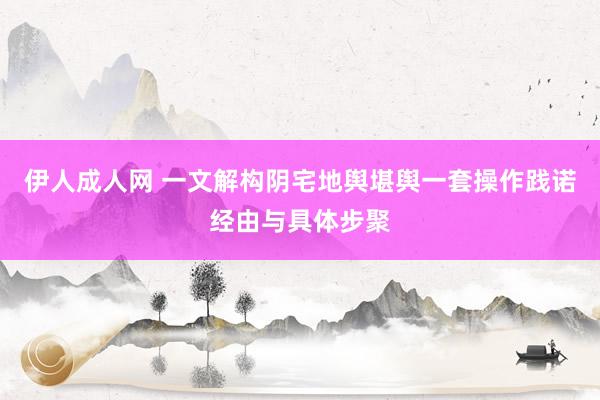 伊人成人网 一文解构阴宅地舆堪舆一套操作践诺经由与具体步聚