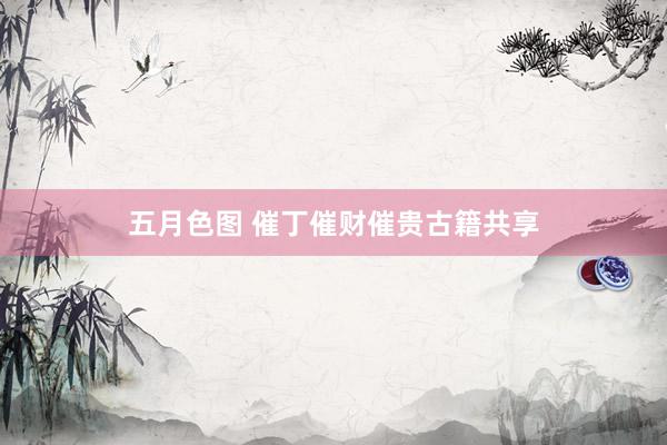 五月色图 催丁催财催贵古籍共享