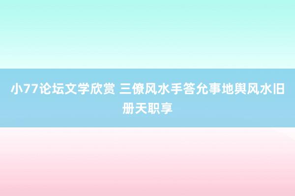 小77论坛文学欣赏 三僚风水手答允事地舆风水旧册天职享