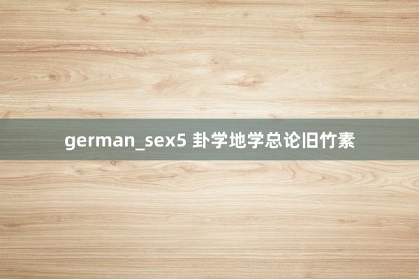 german_sex5 卦学地学总论旧竹素